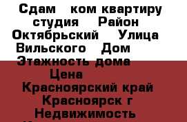 Сдам 1 ком квартиру студия  › Район ­ Октябрьский  › Улица ­ Вильского › Дом ­ 32 › Этажность дома ­ 16 › Цена ­ 9 000 - Красноярский край, Красноярск г. Недвижимость » Квартиры аренда   